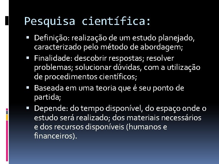 Pesquisa científica: Definição: realização de um estudo planejado, caracterizado pelo método de abordagem; Finalidade: