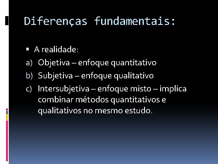 Diferenças fundamentais: A realidade: a) Objetiva – enfoque quantitativo b) Subjetiva – enfoque qualitativo