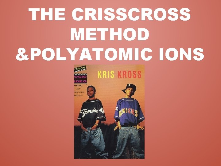 THE CRISSCROSS METHOD &POLYATOMIC IONS 