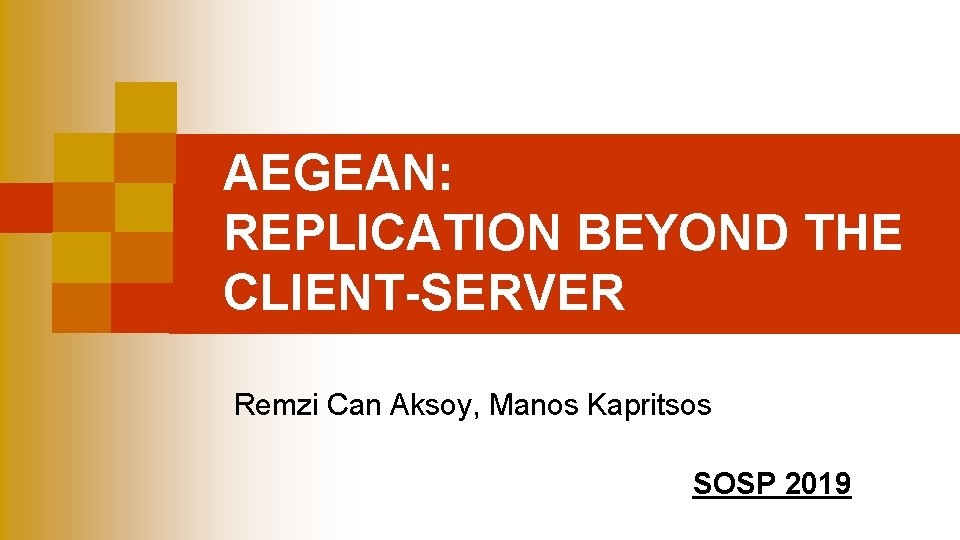 AEGEAN: REPLICATION BEYOND THE CLIENT-SERVER Remzi Can Aksoy, Manos Kapritsos SOSP 2019 