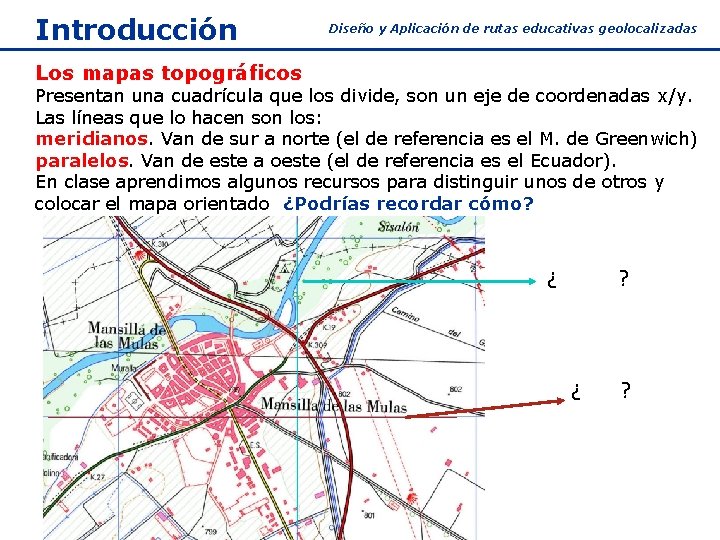 Introducción Diseño y Aplicación de rutas educativas geolocalizadas Los mapas topográficos Presentan una cuadrícula