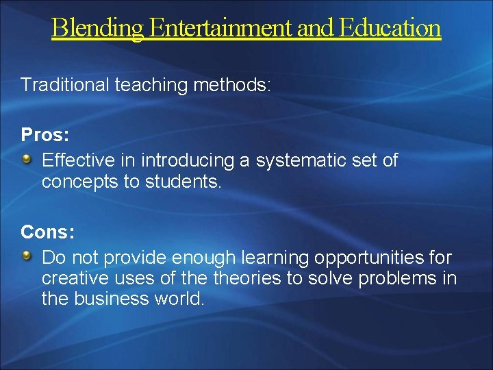 Blending Entertainment and Education Traditional teaching methods: Pros: Effective in introducing a systematic set