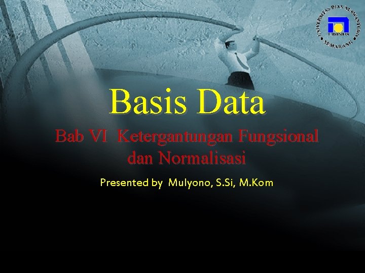 Basis Data Bab VI Ketergantungan Fungsional dan Normalisasi Presented by Mulyono, S. Si, M.