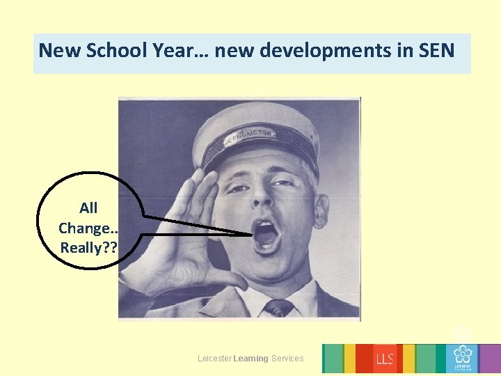 New School Year… new developments in SEN All Change. . Really? ? Leicester Learning