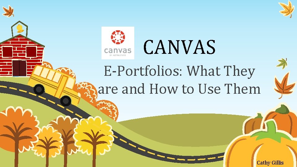 CANVAS E-Portfolios: What They are and How to Use Them Cathy Gillis 