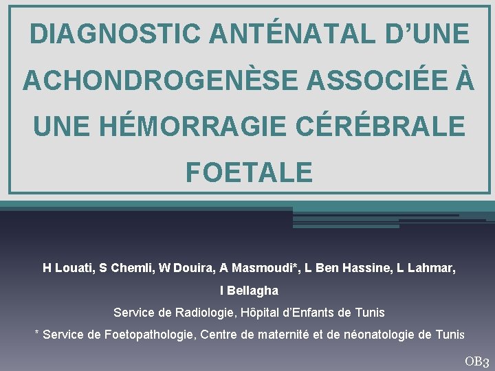 DIAGNOSTIC ANTÉNATAL D’UNE ACHONDROGENÈSE ASSOCIÉE À UNE HÉMORRAGIE CÉRÉBRALE FOETALE H Louati, S Chemli,