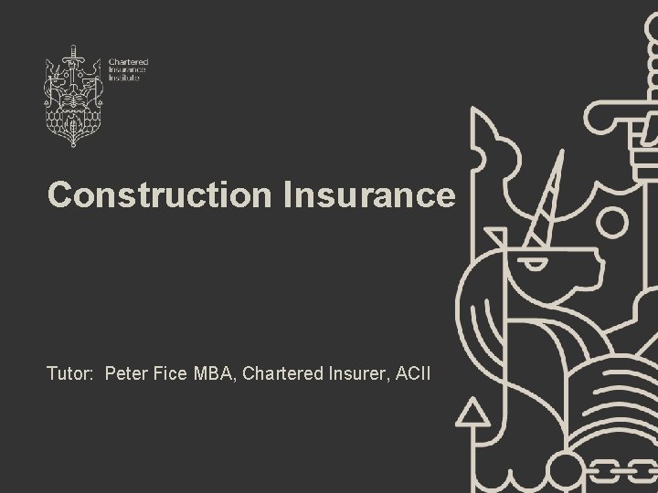 Construction Insurance Tutor: Peter Fice MBA, Chartered Insurer, ACII 