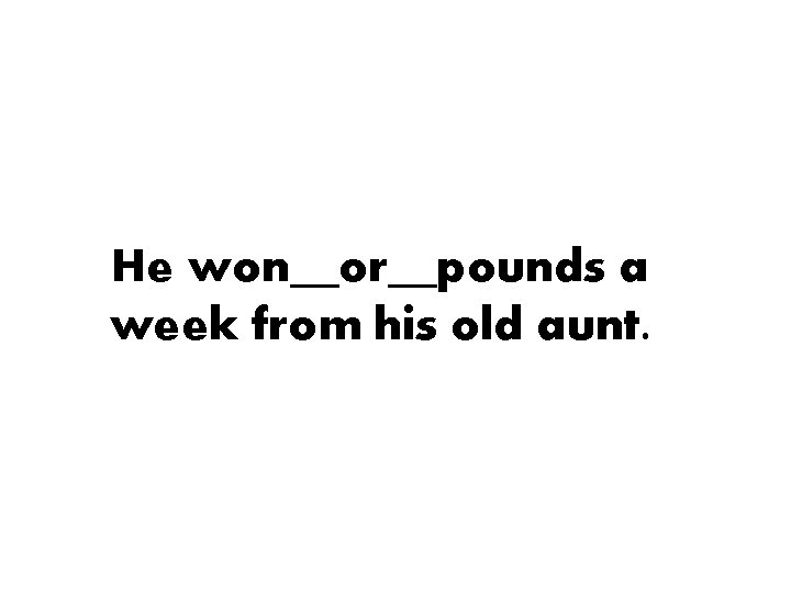 He won__or__pounds a week from his old aunt. 