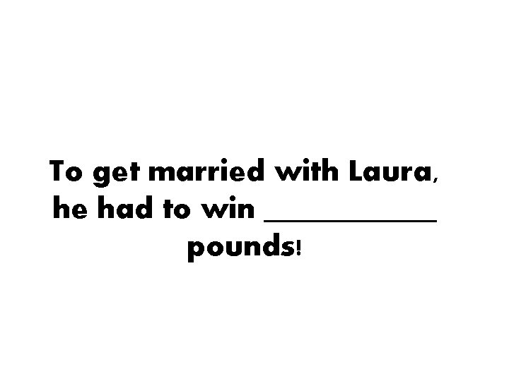 To get married with Laura, he had to win ______ pounds! 