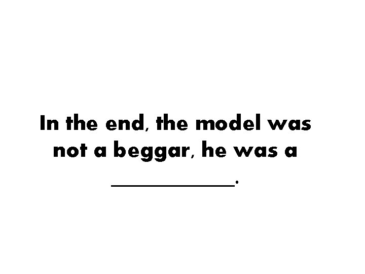 In the end, the model was not a beggar, he was a ______. 