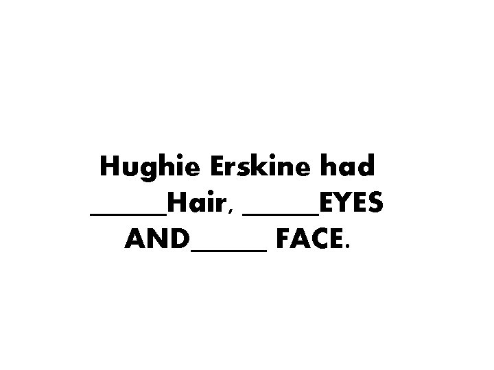 Hughie Erskine had _____Hair, _____EYES AND_____ FACE. 