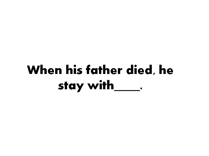 When his father died, he stay with____. 