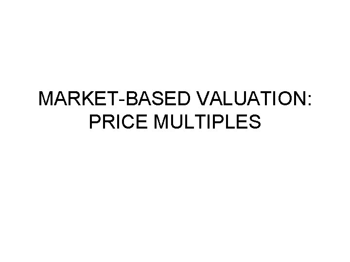 MARKET-BASED VALUATION: PRICE MULTIPLES 