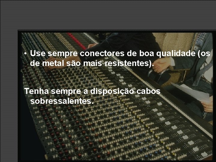 • Use sempre conectores de boa qualidade (os de metal são mais resistentes). • Use sempre conectores de boa qualidade (os de metal são mais resistentes).