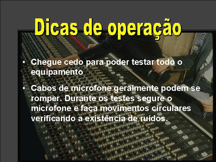 • Chegue cedo para poder testar todo o equipamento • Cabos de microfone • Chegue cedo para poder testar todo o equipamento • Cabos de microfone