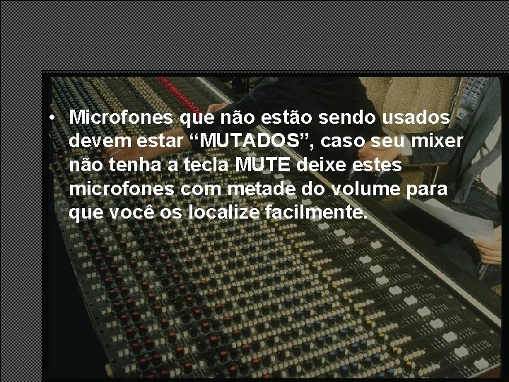 • Microfones que não estão sendo usados devem estar “MUTADOS”, caso seu mixer • Microfones que não estão sendo usados devem estar “MUTADOS”, caso seu mixer