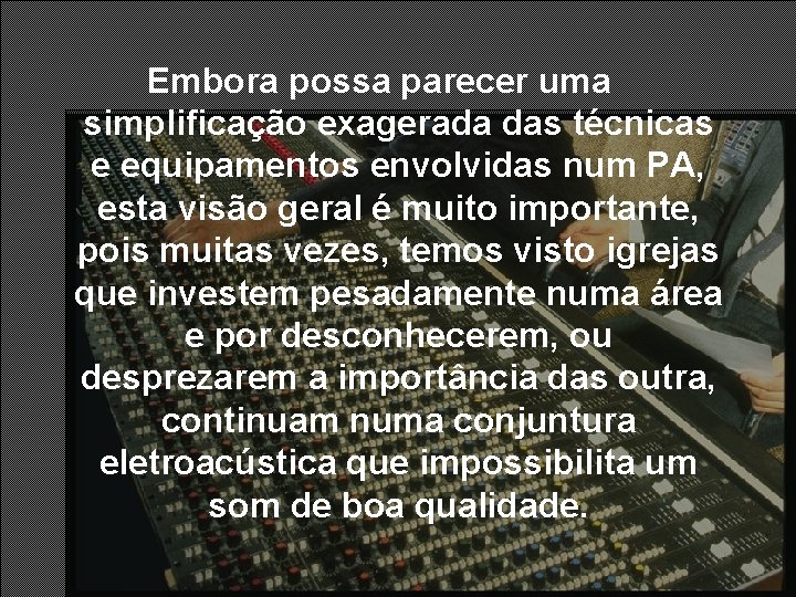 Embora possa parecer uma simplificação exagerada das técnicas e equipamentos envolvidas num PA, esta Embora possa parecer uma simplificação exagerada das técnicas e equipamentos envolvidas num PA, esta