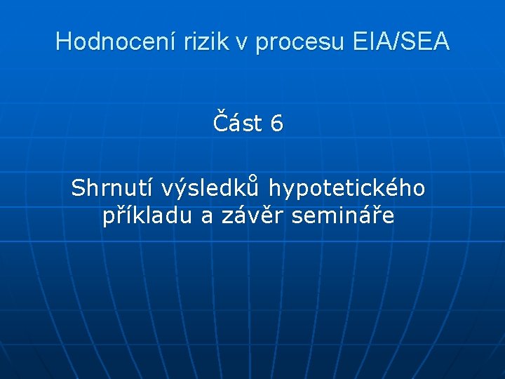 Hodnocení rizik v procesu EIA/SEA Část 6 Shrnutí výsledků hypotetického příkladu a závěr semináře