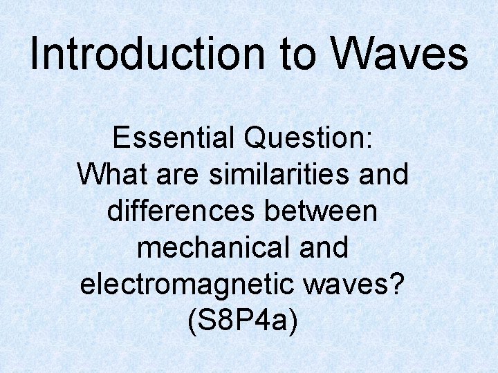 Introduction to Waves Essential Question: What are similarities and differences between mechanical and electromagnetic