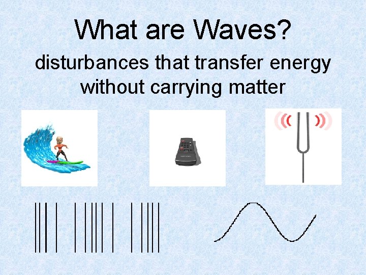 What are Waves? disturbances that transfer energy without carrying matter 