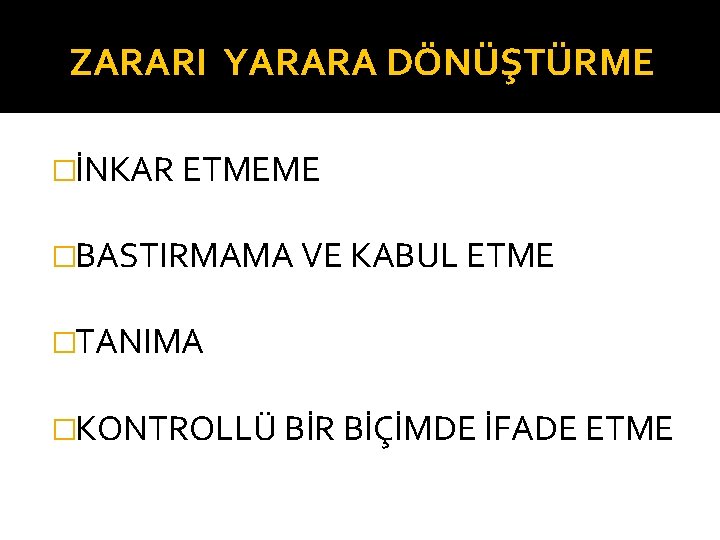 ZARARI YARARA DÖNÜŞTÜRME �İNKAR ETMEME �BASTIRMAMA VE KABUL ETME �TANIMA �KONTROLLÜ BİR BİÇİMDE İFADE