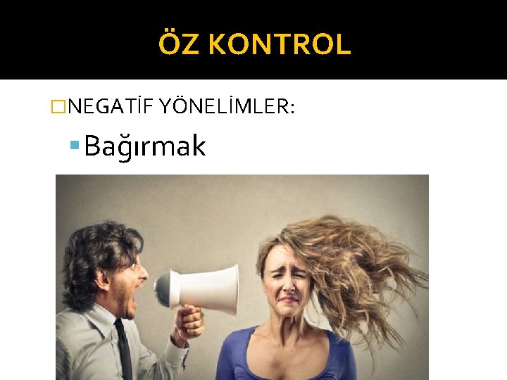 ÖZ KONTROL �NEGATİF YÖNELİMLER: Bağırmak 