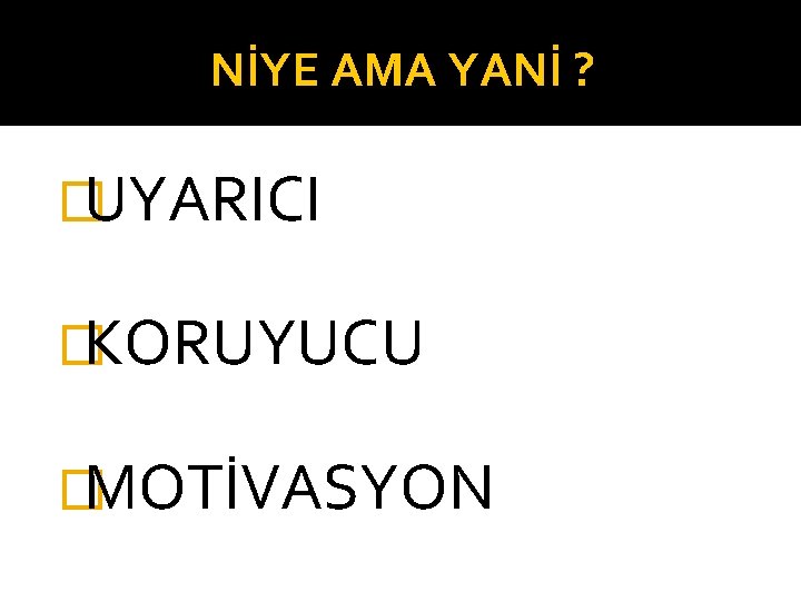 NİYE AMA YANİ ? �UYARICI �KORUYUCU �MOTİVASYON 