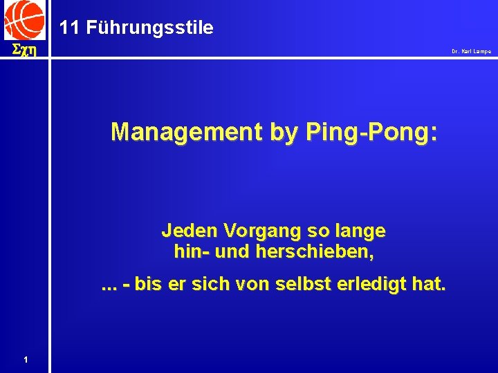 11 Führungsstile Sch Dr. Karl Lampe Management by Ping-Pong: Jeden Vorgang so lange hin-