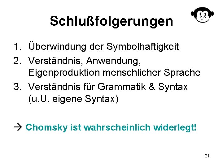 Schlußfolgerungen 1. Überwindung der Symbolhaftigkeit 2. Verständnis, Anwendung, Eigenproduktion menschlicher Sprache 3. Verständnis für