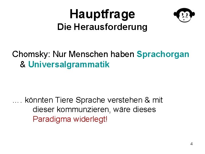 Hauptfrage Die Herausforderung Chomsky: Nur Menschen haben Sprachorgan & Universalgrammatik …. könnten Tiere Sprache