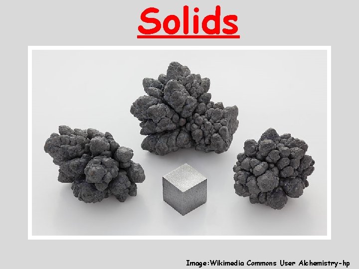Solids Image: Wikimedia Commons User Alchemistry-hp 
