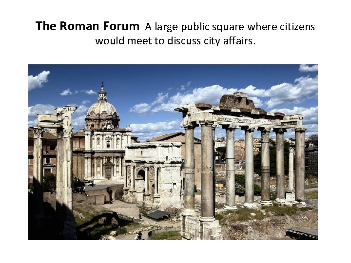 The Roman Forum A large public square where citizens would meet to discuss city