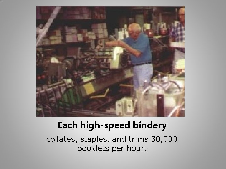 Each high-speed bindery collates, staples, and trims 30, 000 booklets per hour. 