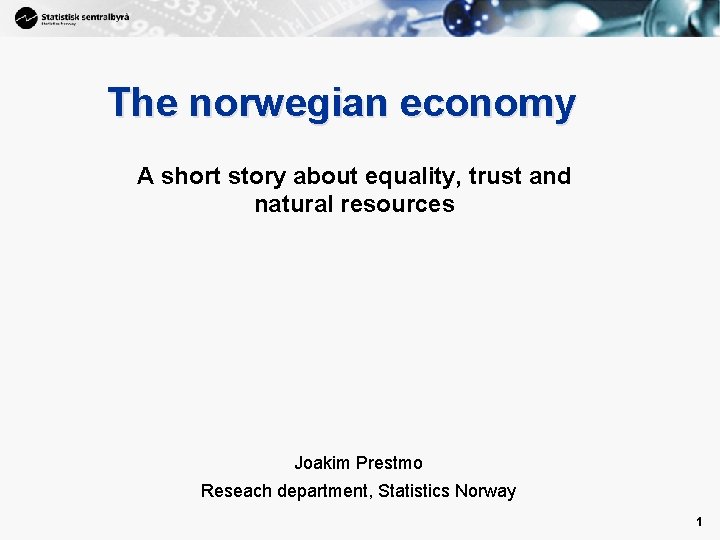 1 The norwegian economy A short story about equality, trust and natural resources Joakim