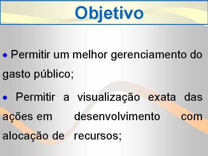 Objetivo · Permitir um melhor gerenciamento do gasto público; · Permitir a visualização exata