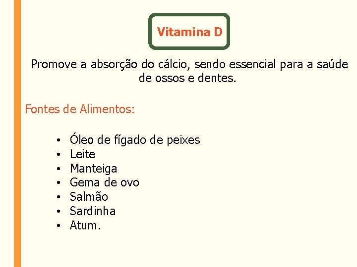 Vitamina D Promove a absorção do cálcio, sendo essencial para a saúde de ossos