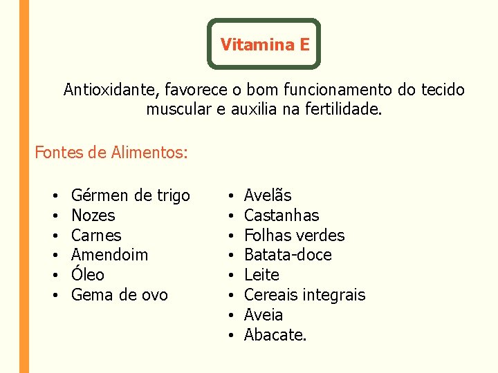 Vitamina E Antioxidante, favorece o bom funcionamento do tecido muscular e auxilia na fertilidade.