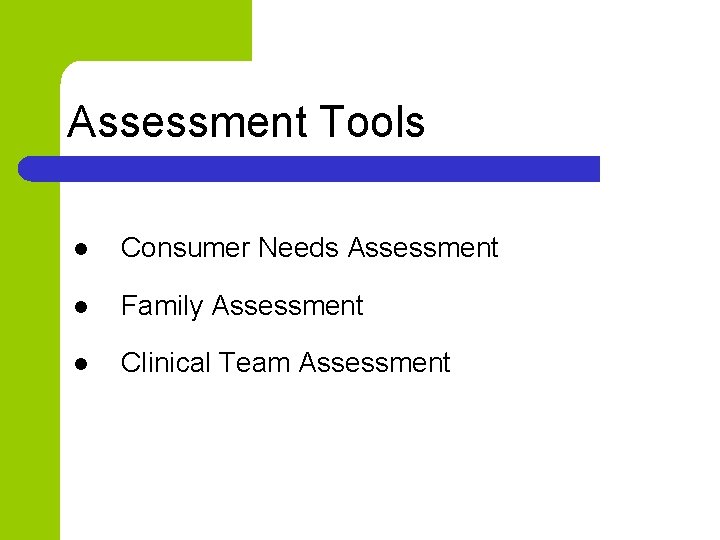 Assessment Tools l Consumer Needs Assessment l Family Assessment l Clinical Team Assessment 