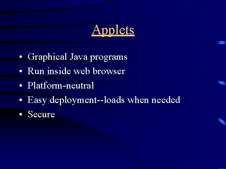 Applets • • • Graphical Java programs Run inside web browser Platform-neutral Easy deployment--loads