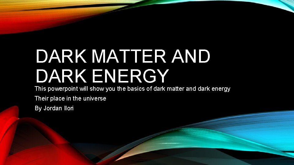 DARK MATTER AND DARK ENERGY This powerpoint will show you the basics of dark