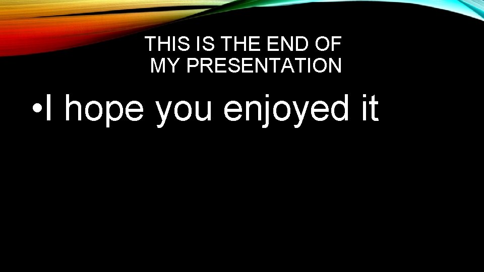 THIS IS THE END OF MY PRESENTATION • I hope you enjoyed it 