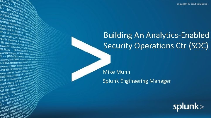 Copyright © 2014 Splunk Inc. Building An Analytics-Enabled Security Operations Ctr (SOC) Mike Munn