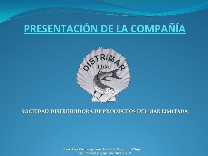 PRESENTACIÓN DE LA COMPAÑÍA SOCIEDAD DISTRIBUIDORA DE PRODUCTOS DEL MAR LIMITADA Calle Nueva Cinco