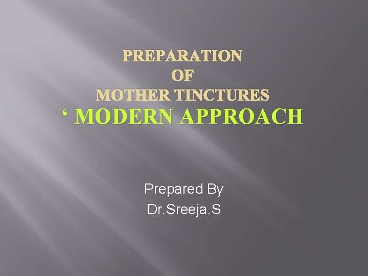 PREPARATION OF MOTHER TINCTURES ‘ MODERN APPROACH Prepared By Dr. Sreeja. S 