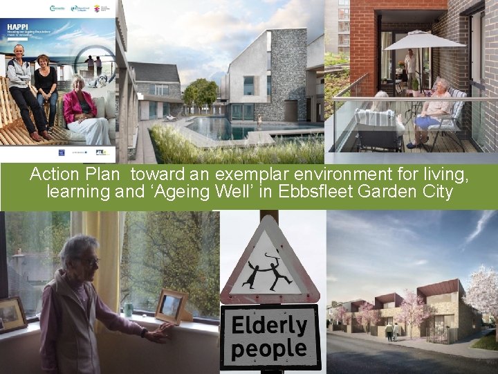 Action Plan toward an exemplar environment for living, learning and ‘Ageing Well’ in Ebbsfleet Action Plan toward an exemplar environment for living, learning and ‘Ageing Well’ in Ebbsfleet