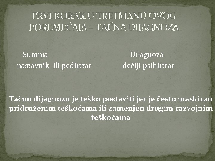 PRVI KORAK U TRETMANU OVOG POREMEĆAJA – TAČNA DIJAGNOZA Sumnja nastavnik ili pedijatar Dijagnoza