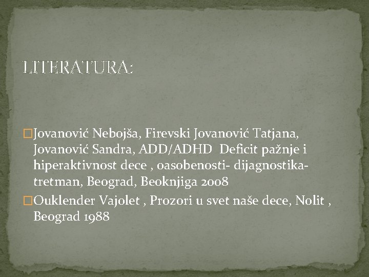 LITERATURA: �Jovanović Nebojša, Firevski Jovanović Tatjana, Jovanović Sandra, ADD/ADHD Deficit pažnje i hiperaktivnost dece