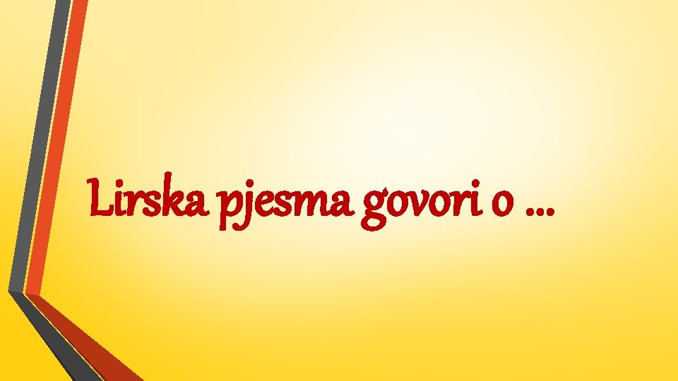 Lirska pjesma govori o. . . 