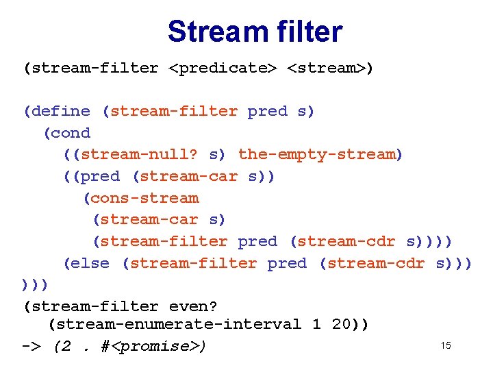 Stream filter (stream-filter <predicate> <stream>) (define (stream-filter pred s) (cond ((stream-null? s) the-empty-stream) ((pred