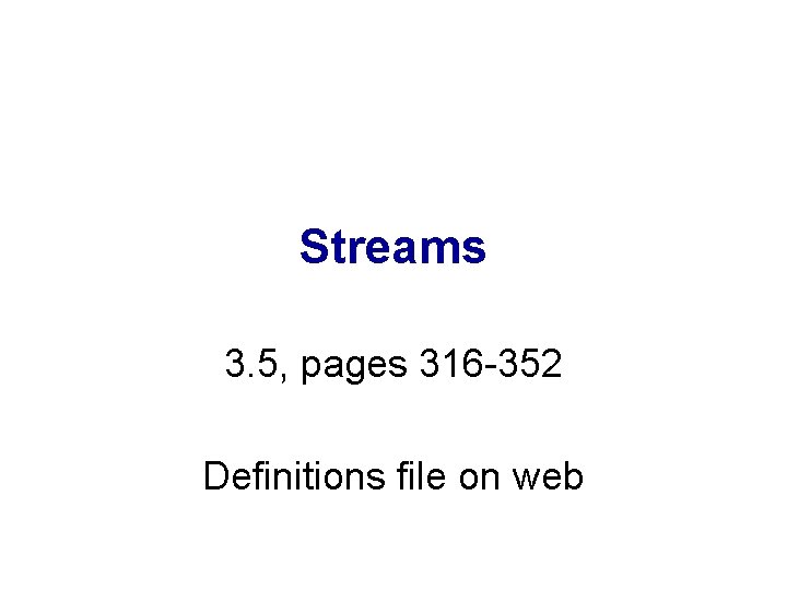 Streams 3. 5, pages 316 -352 Definitions file on web 